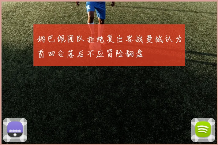 姆巴佩团队拒绝复出客战曼城认为首回合落后不应冒险翻盘