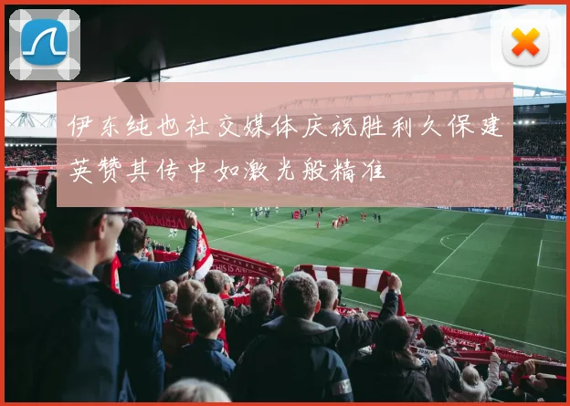 伊东纯也社交媒体庆祝胜利久保建英赞其传中如激光般精准
