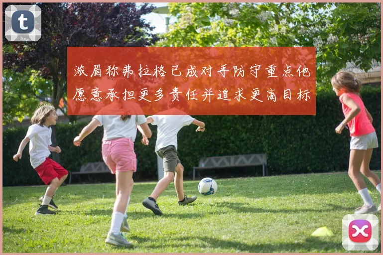 浓眉称弗拉格已成对手防守重点他愿意承担更多责任并追求更高目标