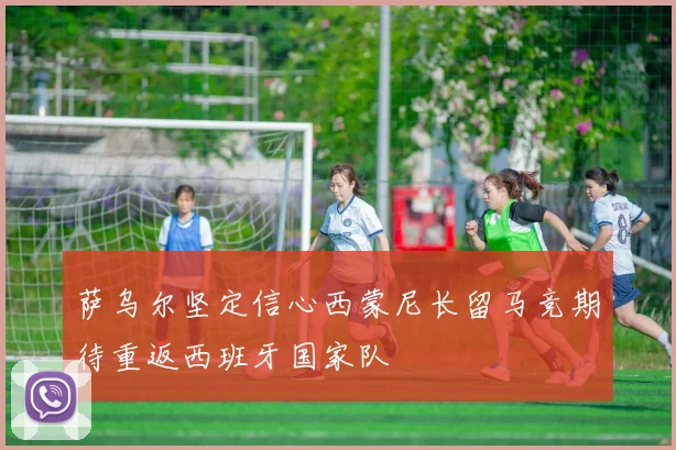 萨乌尔坚定信心西蒙尼长留马竞期待重返西班牙国家队