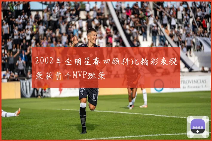 2002年全明星赛回顾科比精彩表现荣获首个MVP殊荣