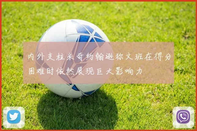 内外支柱米奇约翰逊称文班在得分困难时依然展现巨大影响力