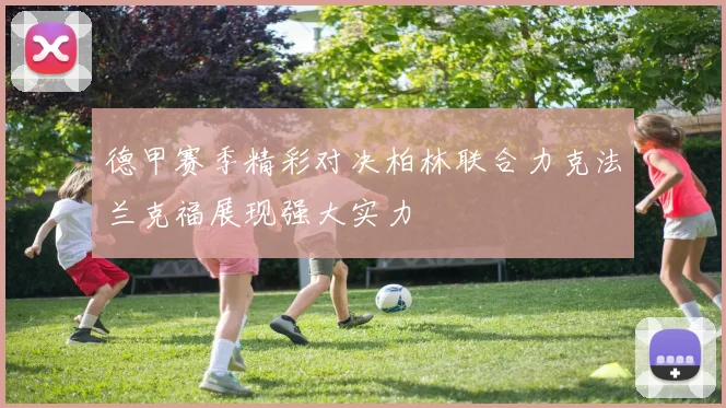 德甲赛季精彩对决柏林联合力克法兰克福展现强大实力