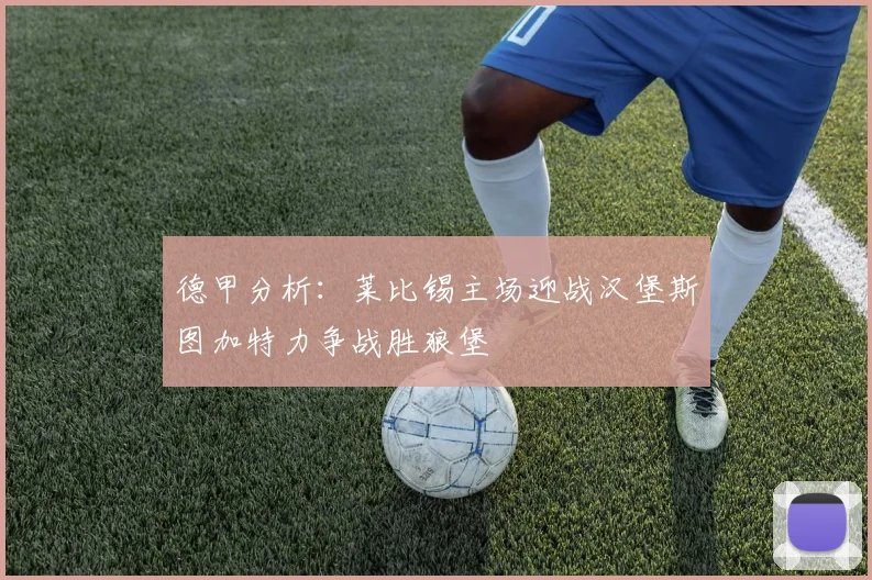 德甲分析：莱比锡主场迎战汉堡斯图加特力争战胜狼堡