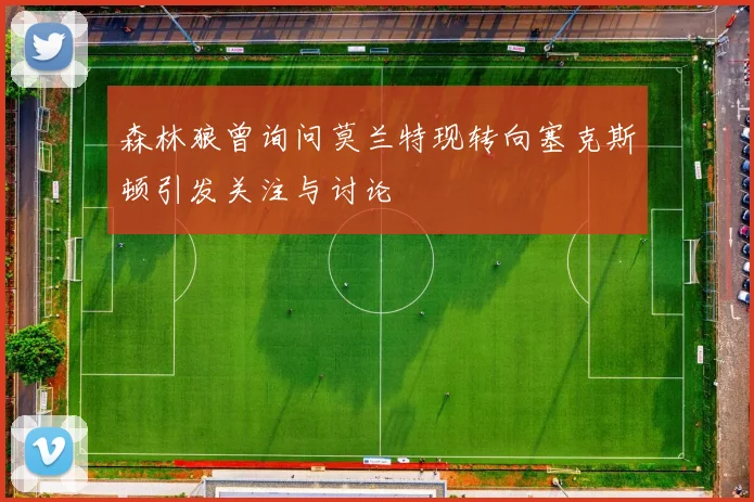 森林狼曾询问莫兰特现转向塞克斯顿引发关注与讨论