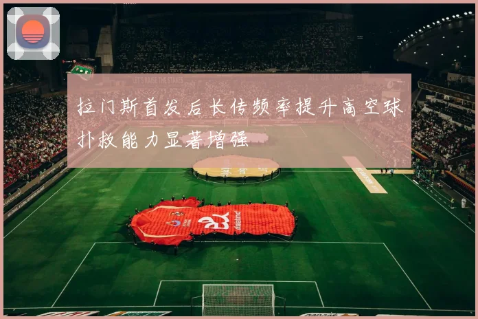 拉门斯首发后长传频率提升高空球扑救能力显著增强