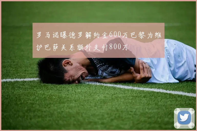 罗马诺曝德罗解约金600万巴黎为维护巴萨关系额外支付800万