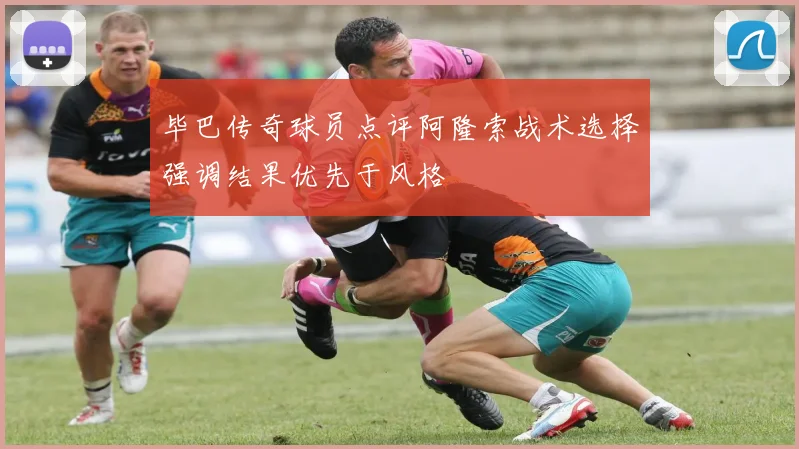 毕巴传奇球员点评阿隆索战术选择强调结果优先于风格