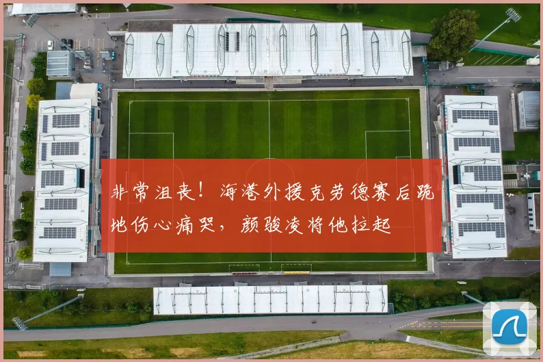 非常沮丧！海港外援克劳德赛后跪地伤心痛哭，颜骏凌将他拉起