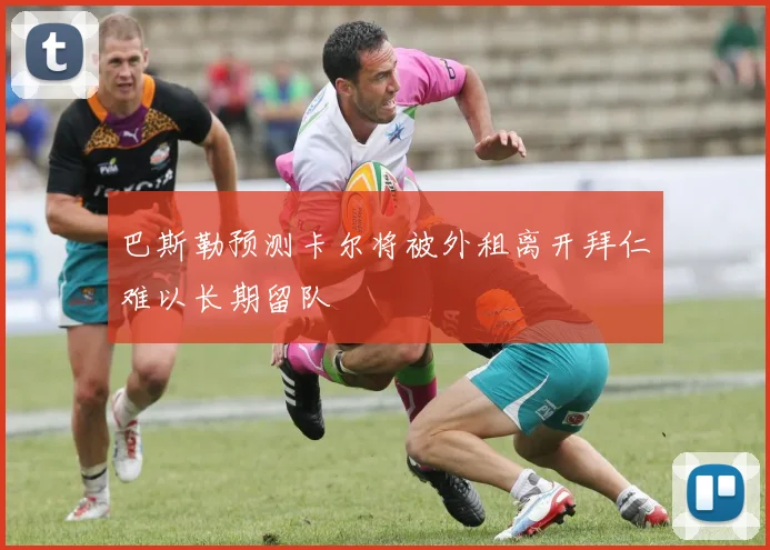 巴斯勒预测卡尔将被外租离开拜仁难以长期留队