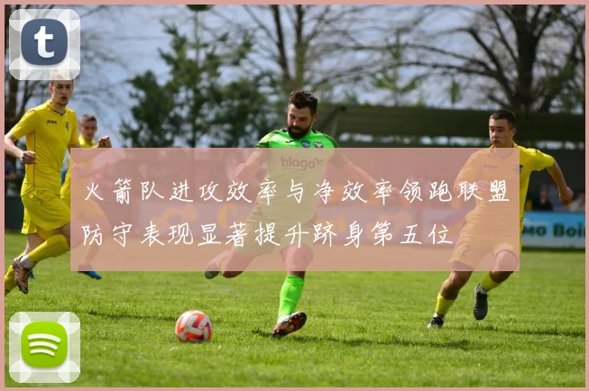 火箭队进攻效率与净效率领跑联盟防守表现显著提升跻身第五位