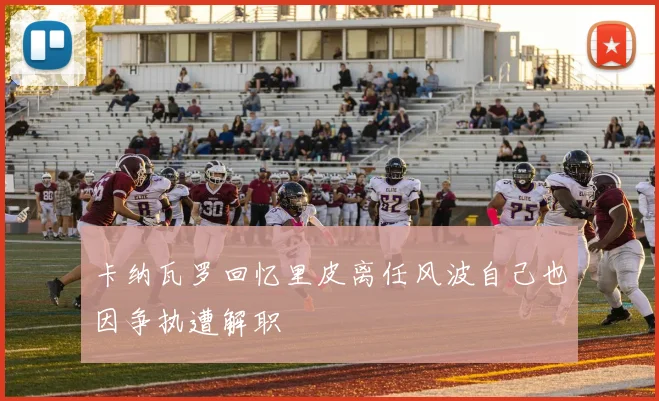 卡纳瓦罗回忆里皮离任风波自己也因争执遭解职