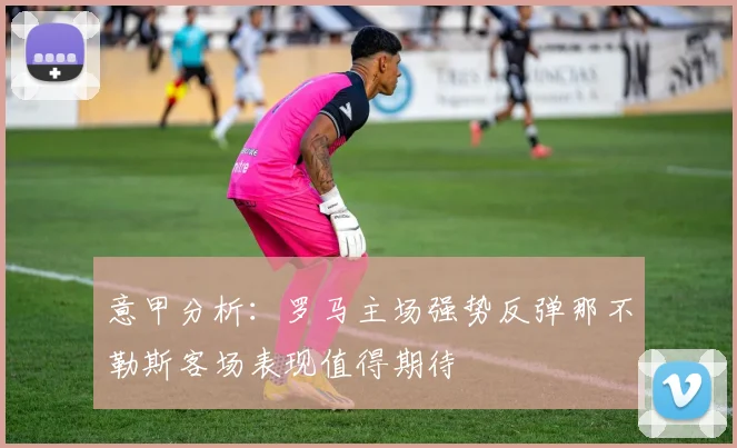意甲分析：罗马主场强势反弹那不勒斯客场表现值得期待