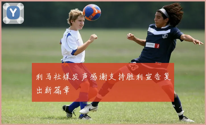 利马社媒发声感谢支持胜利宣告复出新篇章
