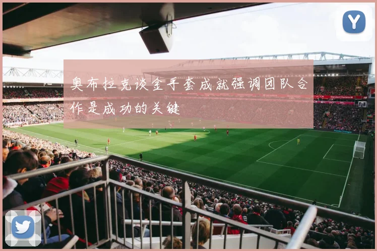 奥布拉克谈金手套成就强调团队合作是成功的关键