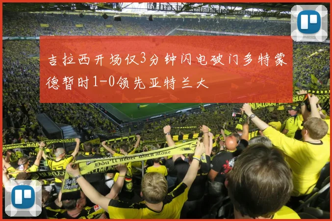 吉拉西开场仅3分钟闪电破门多特蒙德暂时1-0领先亚特兰大